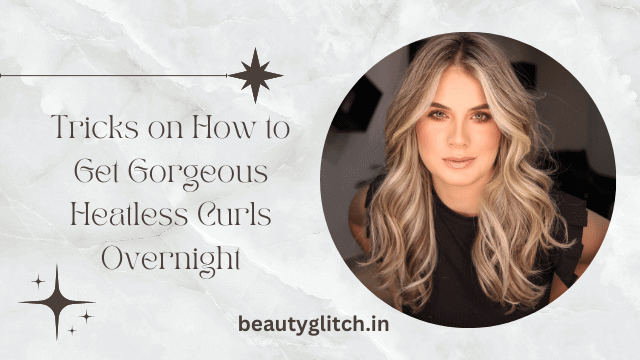 Tricks on How to Get Gorgeous Heatless Curls Overnight