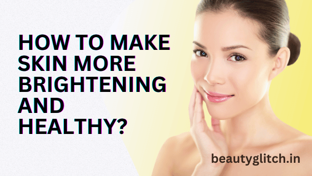 How to Make Skin More Brightening and Healthy?
